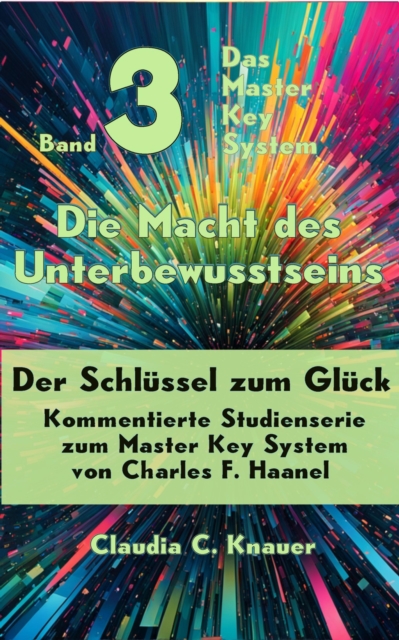 Band 3 - Das Master Key System - Der Schlussel zum Gluck. Die Macht des Unterbewusstseins