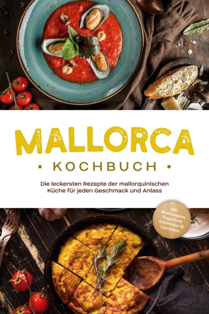 Mallorca Kochbuch: Die leckersten Rezepte der mallorquinischen Küche für jeden Geschmack und Anlass - inkl. Brotrezepten, Fingerfood, Aufstrichen & Getränken
