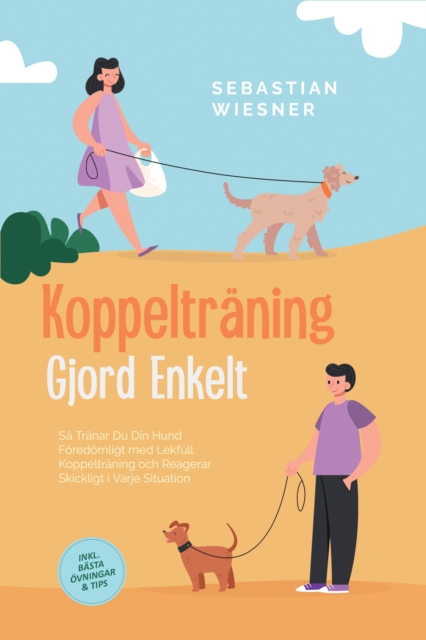 Koppeltraning Gjord Enkelt: Sa Tranar Du Din Hund Foredomligt med Lekfull Koppeltraning och Reagerar Skickligt i Varje Situation - Inklusive Basta Ovningar & Tips