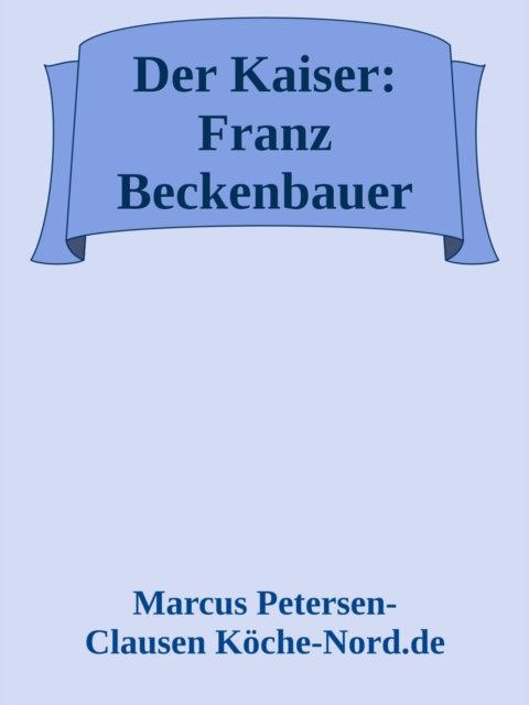 Der Kaiser: Franz Beckenbauer – Die Geschichte hinter dem Mythos (Biografie)