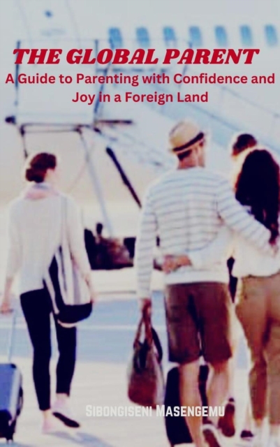 Global Parent: A Guide to Parenting with Confidence and Joy in a Foreign Land