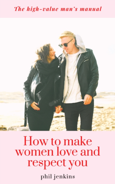 How To Make Women Love and Respect
