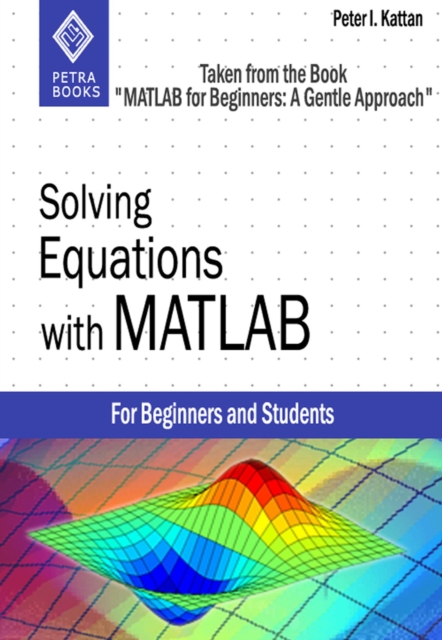 Solving Equations with MATLAB (Taken from the Book &quote;MATLAB for Beginners: A Gentle Approach&quote;)