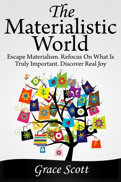 Materialistic World: Escape Materialism. Refocus on what is Truly Important. Discover Real Joy