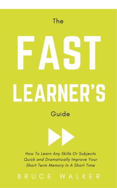 Fast Learner's Guide - How to Learn Any Skills or Subjects Quick and Dramatically Improve Your Short-Term Memory in a Short Time
