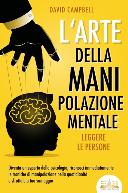 L'arte della manipolazione mentale - Leggere le persone: Diventa un esperto della psicologia, riconosci immediatamente le tecniche di manipolazione nella quotidianità e sfruttale a tuo vantaggio
