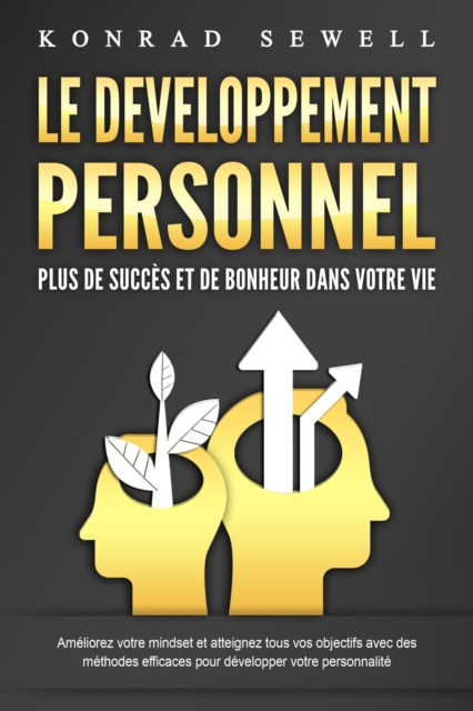 LE DEVELOPPEMENT PERSONNEL – Plus de succès et de bonheur dans votre vie: Améliorez votre mindset et atteignez tous vos objectifs avec des méthodes efficaces pour développer votre personnalité