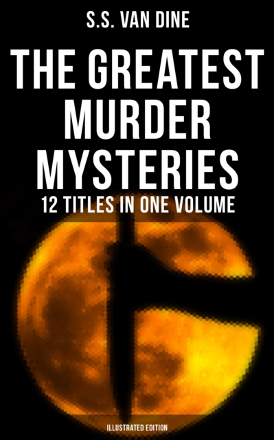 Greatest Murder Mysteries of S. S. Van Dine - 12 Titles in One Volume (Illustrated Edition)