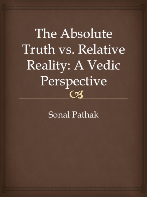 Absolute Truth vs. Relative Reality: A Vedic Perspective