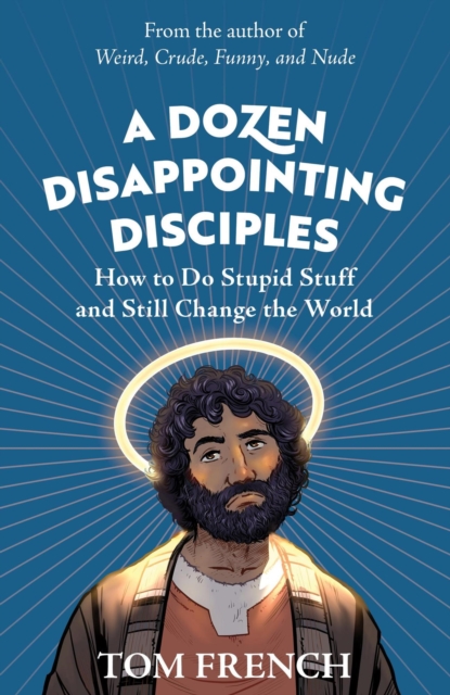 Dozen Disappointing Disciples: How to Do Stupid Stuff and Still Change the World