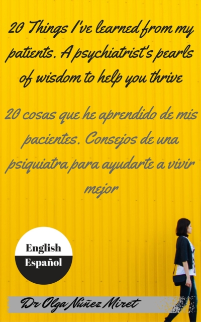 20 Things I've Learned from My Patients.  A Psychiatrist's Pearls of Wisdom to Help You Thrive . 20 cosas que he aprendido de mis pacientes. Consejos de una psiquiatra . English-Spanish/Ingles-espanol