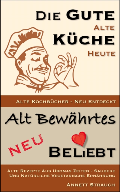 Die gute alte Küche heute - Alte Kochbücher neu entdeckt