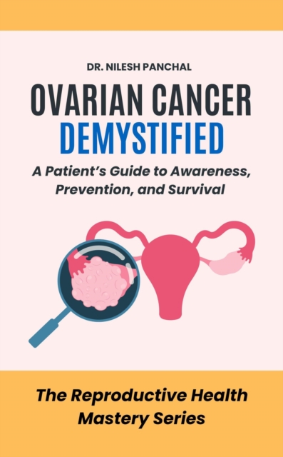 Ovarian Cancer Demystified: A Patient's Guide to Awareness, Prevention, and Survival