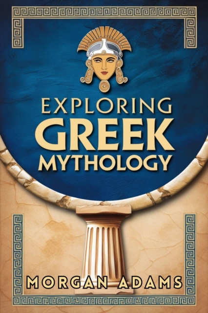 Exploring Greek Mythology: Your Introduction to Gods, Goddesses, and Legends
