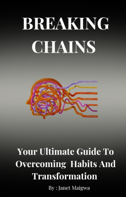 Breaking Chains: An Ultimate Guide To Overcoming Habits And Transformation