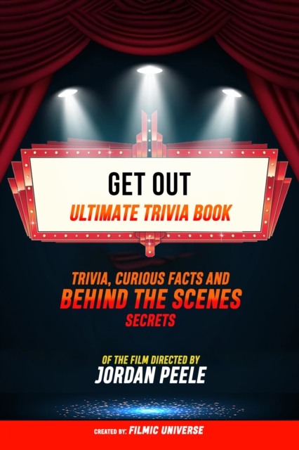 Get Out - Ultimate Trivia Book: Trivia, Curious Facts And Behind The Scenes Secrets Of The Film Directed By Jordan Peele