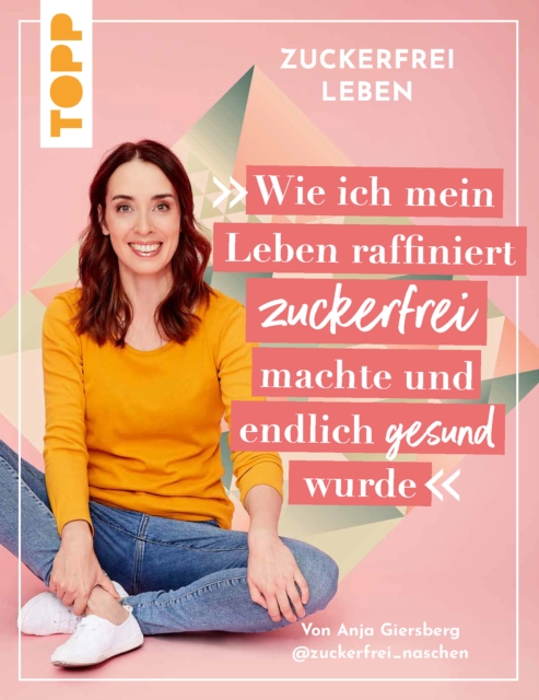 Zuckerfrei leben. Wie ich mein Leben raffiniert zuckerfrei machte und endlich gesund wurde.