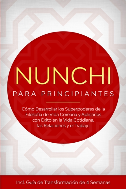 Nunchi para Principiantes: Como Desarrollar los Superpoderes de la Filosofia de Vida Coreana y Aplicarlos con Exito en la Vida Cotidiana, las Relaciones y el Trabajo - Incluye Guia de Transformacion de 4 Semanas