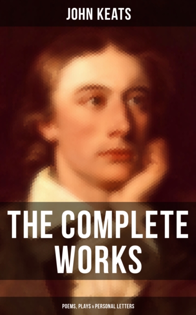 Complete Works of John Keats: Poems, Plays & Personal Letters
