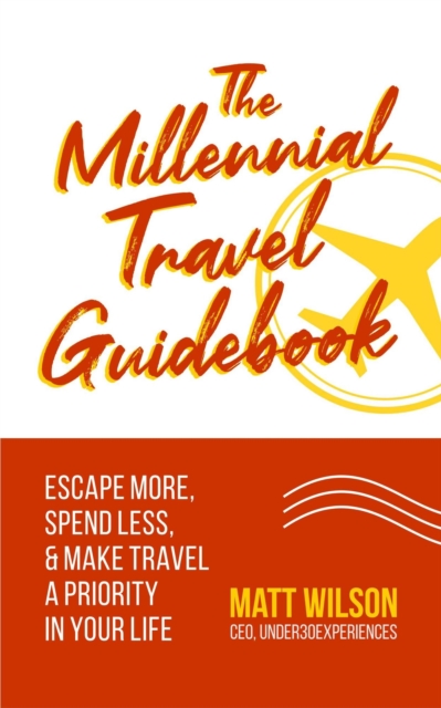 Millennial Travel Guidebook: Escape More, Spend Less, & Make Travel a Priority in Your Life