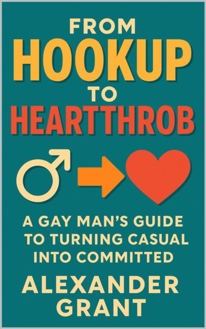 From Hookup to Heartthrob: A Gay Man's Guide to Turning Casual into Committed