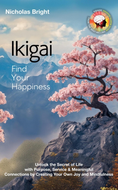 Ikigai; Find Your Happiness: Unlock the Secret of Life with Purpose, Service & Meaningful Connections by Creating Your Own Joy and Mindfulness
