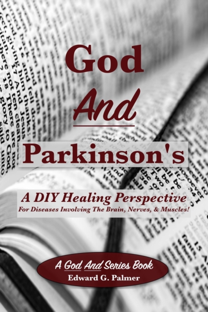 God And Parkinson's: A DIY Healing Perspective For Diseases Involving The Brain, Nerves, And Muscles!