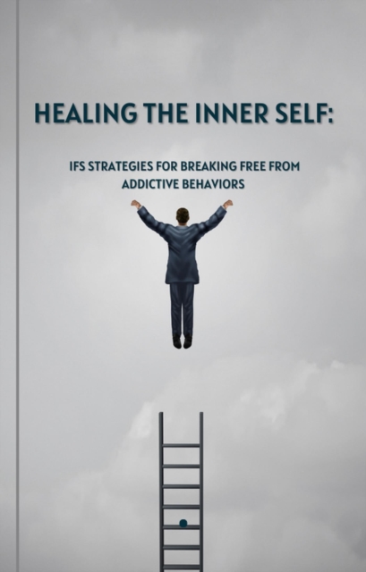 Healing the Inner Self: IFS Strategies for Breaking Free from Addictive Behaviors