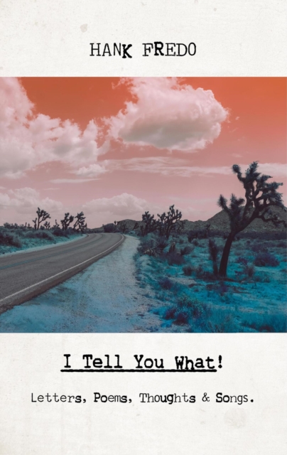 I Tell You What!: Letters, Poems, Thoughts & Songs.