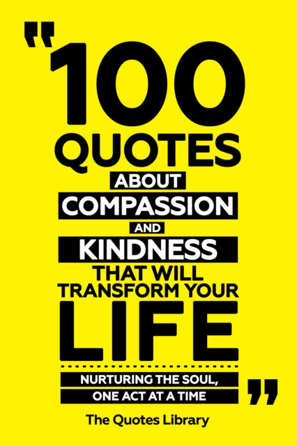 100 Quotes About Compassion And Kindness That Will Transform Your Life - Nurturing The Soul, One Act At A Time