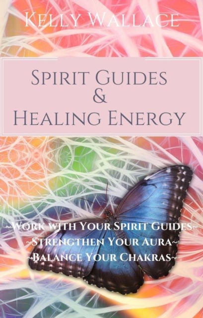 Spirit Guides and Healing Energy - Learn How to : Work with Your Spirit Guides, Strengthen Your Aura, Balance Your Chakras