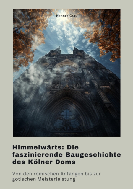 Himmelwärts: Die faszinierende Baugeschichte des Kölner Doms