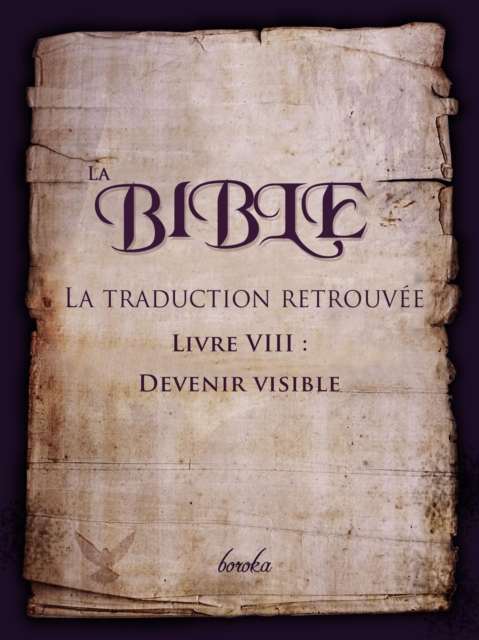 La Traduction Retrouvee De La Bible. Livre VIII : Devenir Visible