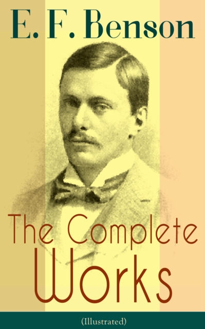 Complete Works of E. F. Benson (Illustrated)