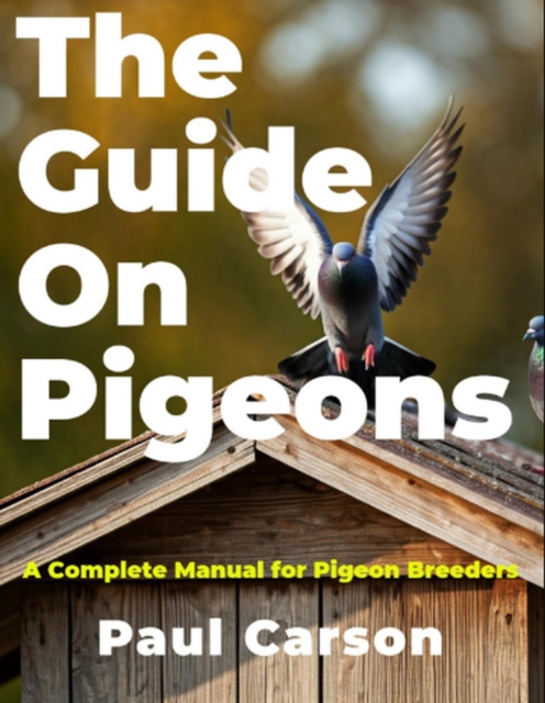 Guide On Pigeons: A Complete Manual for Pigeon Breeders