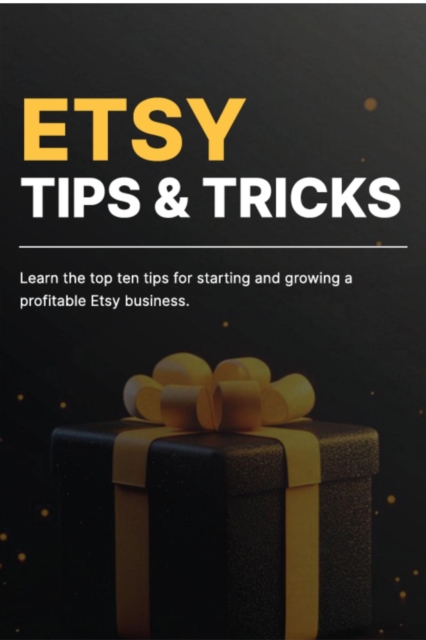 Etsy Tips and Tricks: Learn the Top Tips for Starting and Growing a Profitable Etsy Business