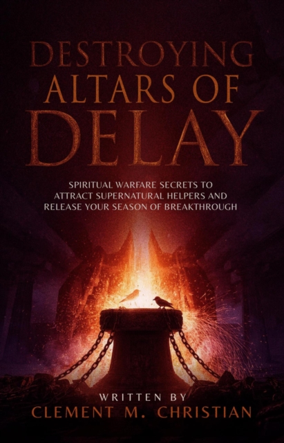 Destroying Altars of Delay: Spiritual Warfare Secrets to Attract Supernatural Helpers and Release Your Season of Breakthrough