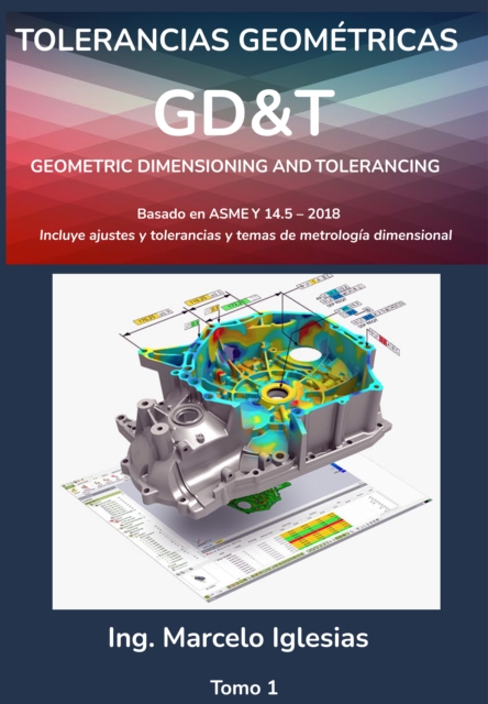 Tolerancias Geometricas GD&T Geometric Dimensioning and Tolerancing : basado en ASME Y14.5-2018