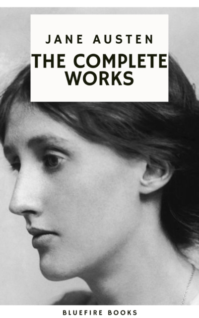 Complete Works of Jane Austen: Timeless Tales of Romance, Society, and Wit 